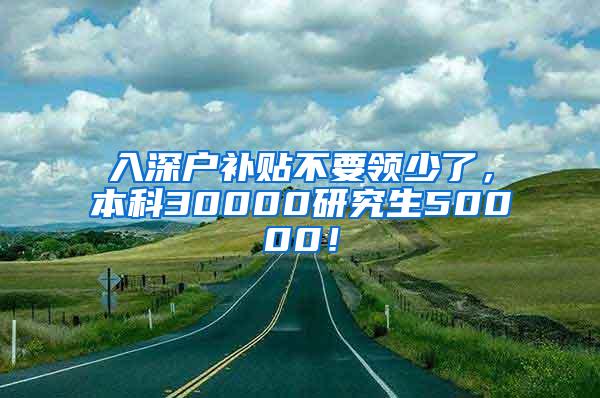 入深户补贴不要领少了，本科30000研究生50000！