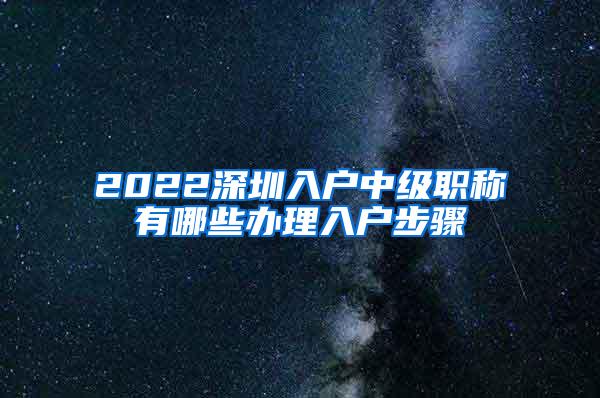 2022深圳入户中级职称有哪些办理入户步骤