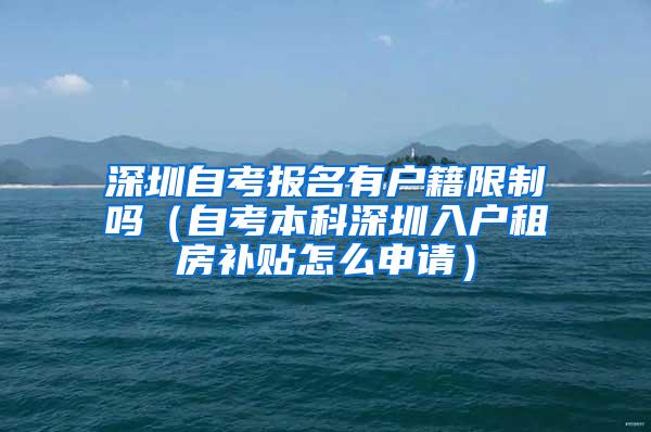 深圳自考报名有户籍限制吗（自考本科深圳入户租房补贴怎么申请）