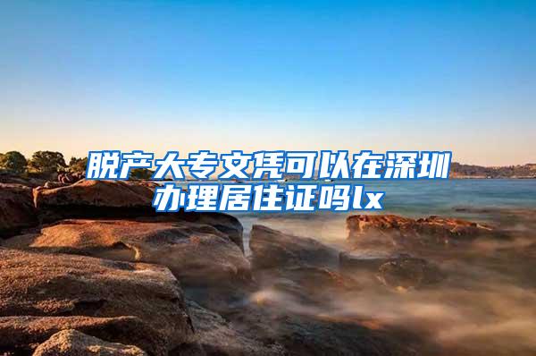 脱产大专文凭可以在深圳办理居住证吗lx