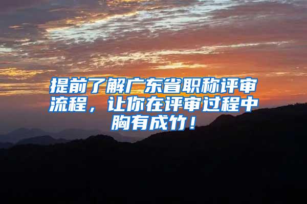 提前了解广东省职称评审流程，让你在评审过程中胸有成竹！