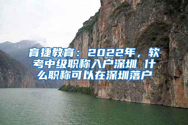 育捷教育：2022年，软考中级职称入户深圳 什么职称可以在深圳落户