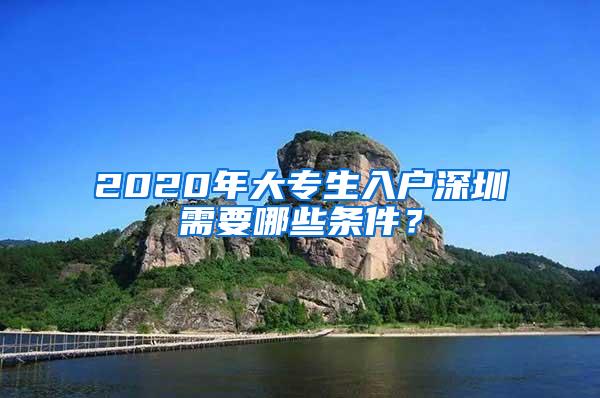 2020年大专生入户深圳需要哪些条件？