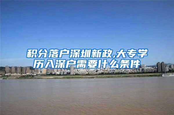 积分落户深圳新政,大专学历入深户需要什么条件