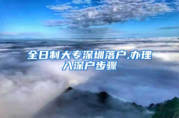 全日制大专深圳落户,办理入深户步骤
