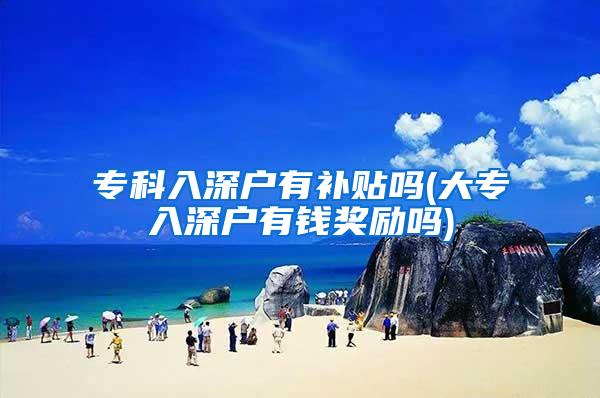 专科入深户有补贴吗(大专入深户有钱奖励吗)