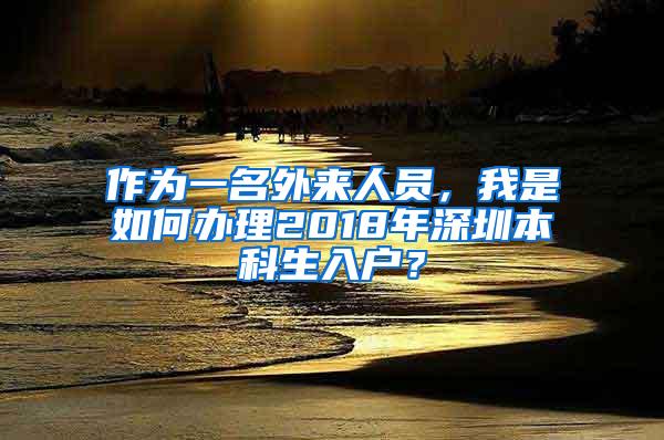 作为一名外来人员，我是如何办理2018年深圳本科生入户？