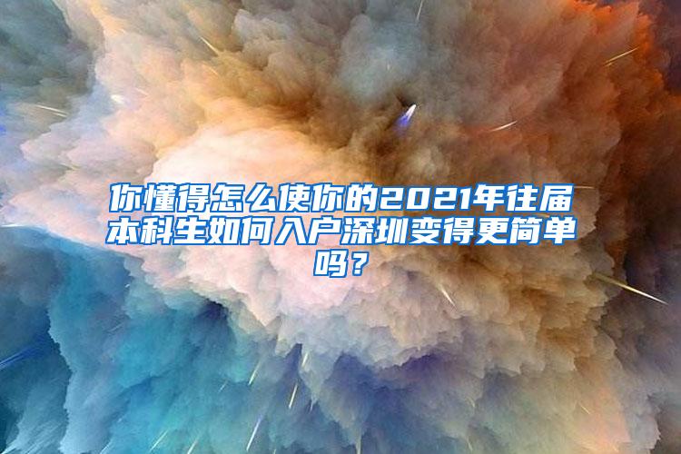 你懂得怎么使你的2021年往届本科生如何入户深圳变得更简单吗？