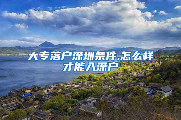 大专落户深圳条件,怎么样才能入深户