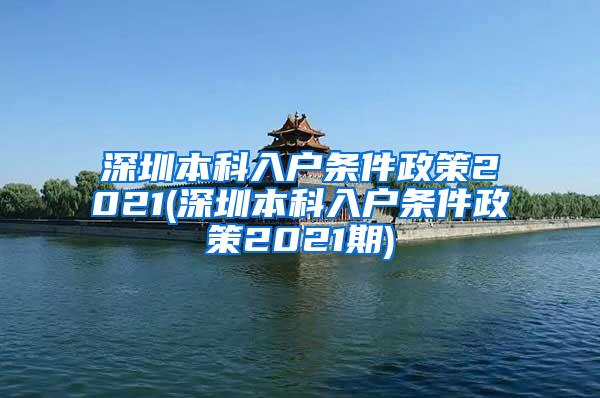 深圳本科入户条件政策2021(深圳本科入户条件政策2021期)