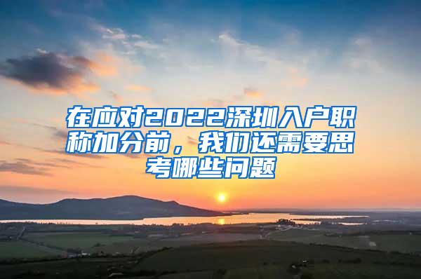 在应对2022深圳入户职称加分前，我们还需要思考哪些问题