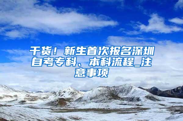 干货！新生首次报名深圳自考专科、本科流程_注意事项