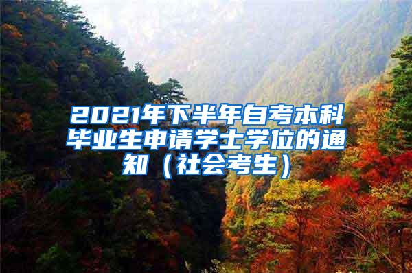 2021年下半年自考本科毕业生申请学士学位的通知（社会考生）