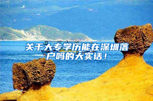 关于大专学历能在深圳落户吗的大实话！