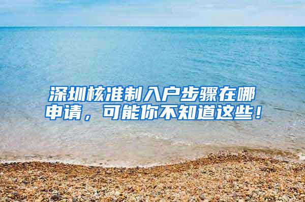 深圳核准制入户步骤在哪申请，可能你不知道这些！