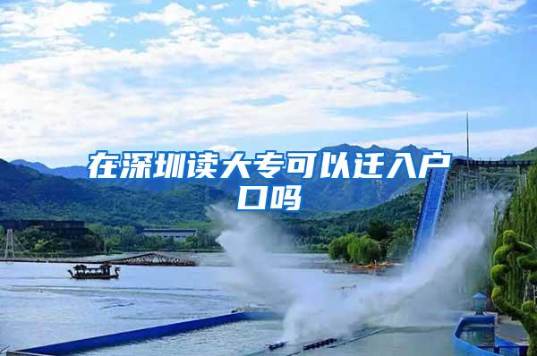 在深圳读大专可以迁入户口吗