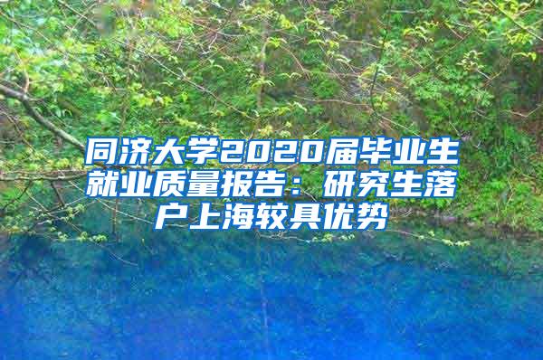 同济大学2020届毕业生就业质量报告：研究生落户上海较具优势