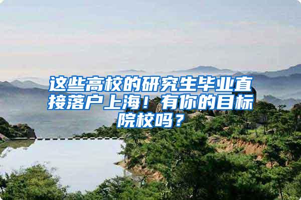 这些高校的研究生毕业直接落户上海！有你的目标院校吗？