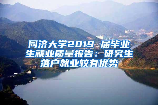 同济大学2019 届毕业生就业质量报告：研究生落户就业较有优势