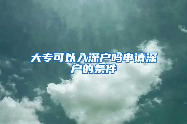 大专可以入深户吗申请深户的条件