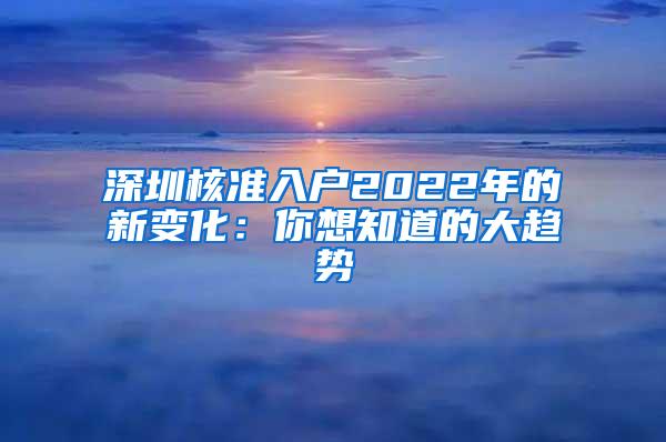 深圳核准入户2022年的新变化：你想知道的大趋势
