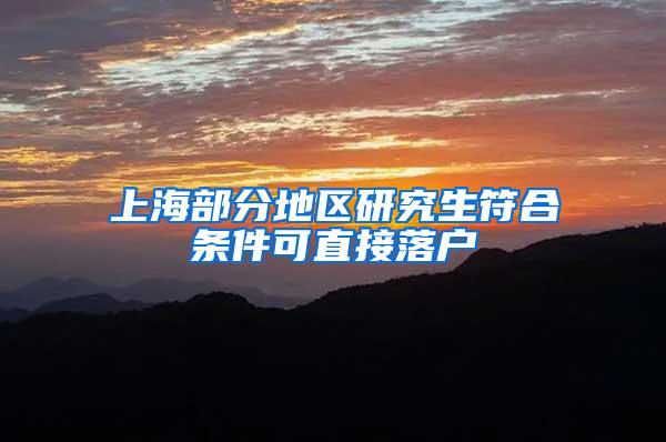 上海部分地区研究生符合条件可直接落户