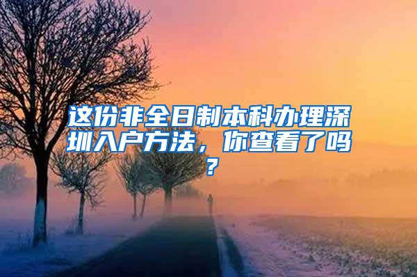 这份非全日制本科办理深圳入户方法，你查看了吗？