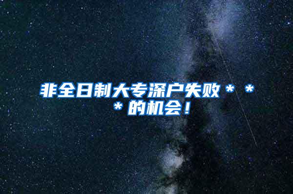 非全日制大专深户失败＊＊＊的机会！