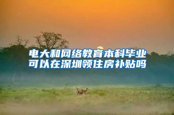 电大和网络教育本科毕业可以在深圳领住房补贴吗