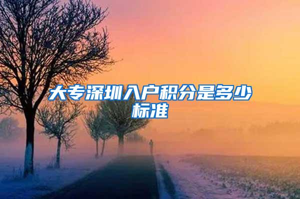 大专深圳入户积分是多少标准