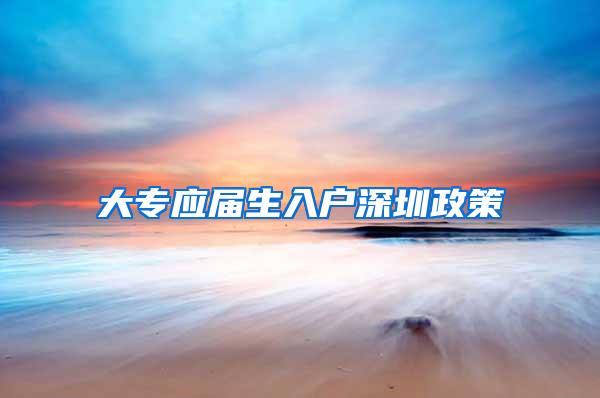 大专应届生入户深圳政策
