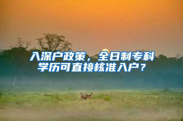 入深户政策，全日制专科学历可直接核准入户？
