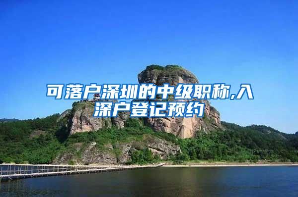 可落户深圳的中级职称,入深户登记预约