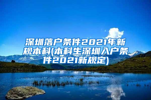 深圳落户条件2021年新规本科(本科生深圳入户条件2021新规定)