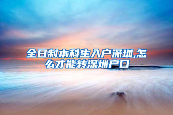 全日制本科生入户深圳,怎么才能转深圳户口