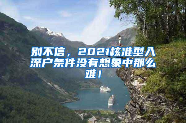 别不信，2021核准型入深户条件没有想象中那么难！