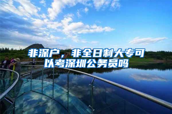 非深户，非全日制大专可以考深圳公务员吗
