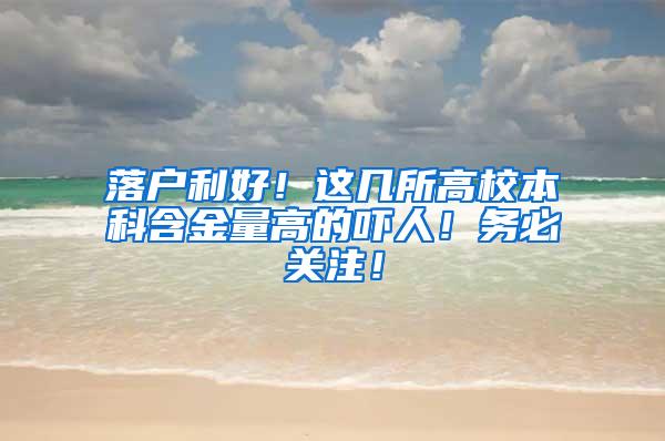 落户利好！这几所高校本科含金量高的吓人！务必关注！