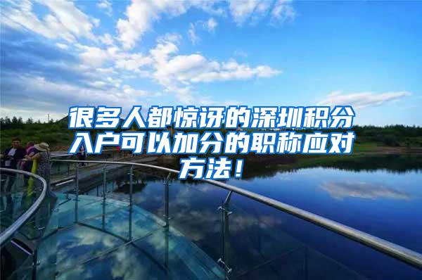 很多人都惊讶的深圳积分入户可以加分的职称应对方法！