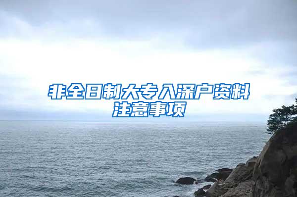 非全日制大专入深户资料注意事项