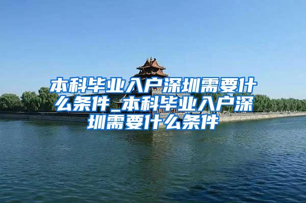 本科毕业入户深圳需要什么条件_本科毕业入户深圳需要什么条件
