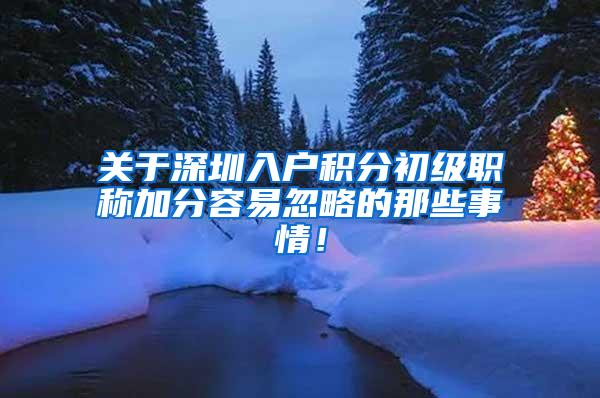 关于深圳入户积分初级职称加分容易忽略的那些事情！