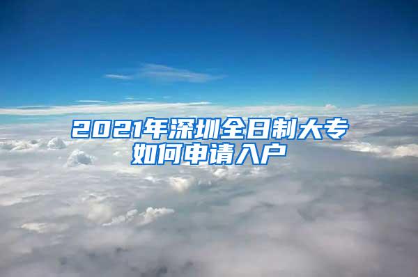 2021年深圳全日制大专如何申请入户