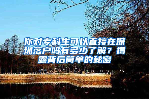 你对专科生可以直接在深圳落户吗有多少了解？揭露背后简单的秘密