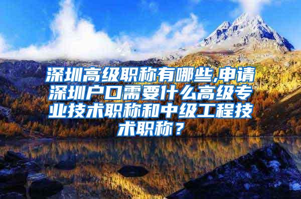 深圳高级职称有哪些,申请深圳户口需要什么高级专业技术职称和中级工程技术职称？