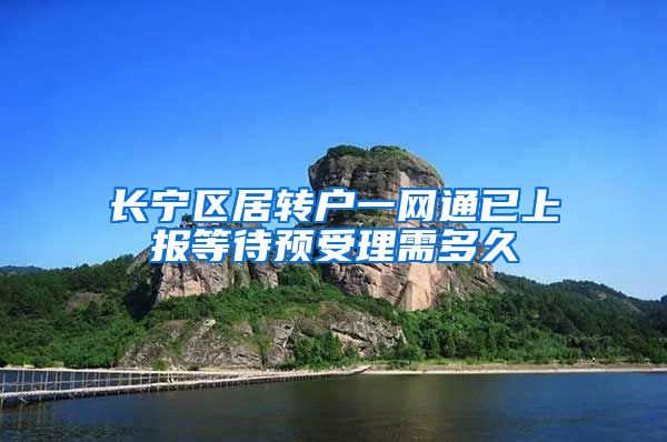 长宁区居转户一网通已上报等待预受理需多久