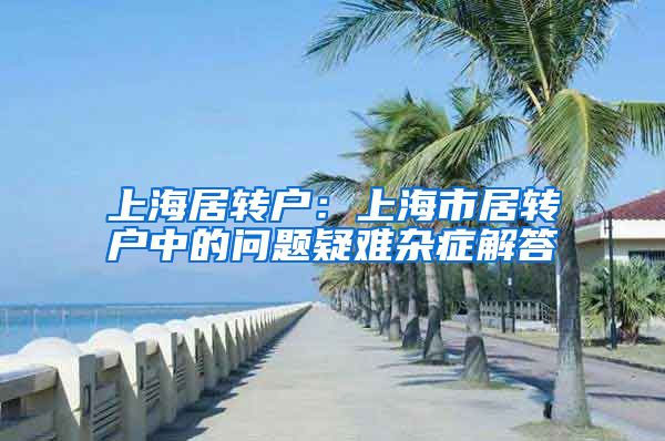 上海居转户：上海市居转户中的问题疑难杂症解答