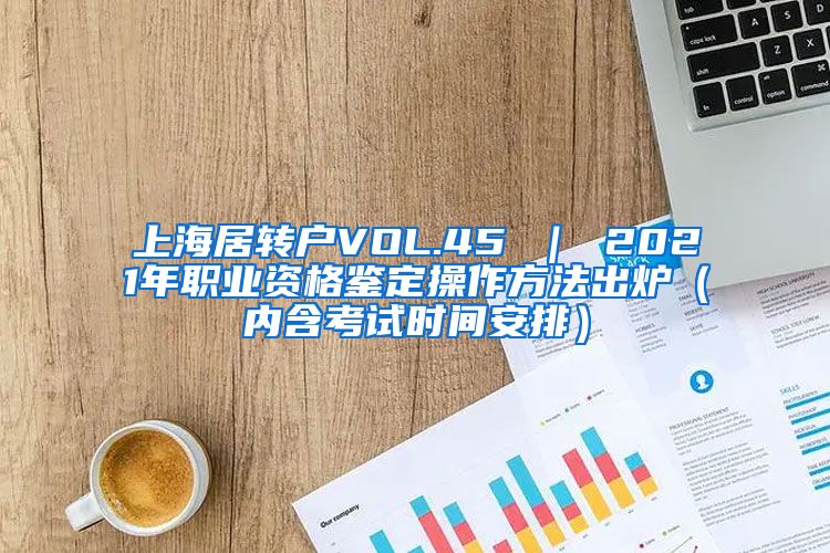 上海居转户VOL.45 ｜ 2021年职业资格鉴定操作方法出炉（内含考试时间安排）