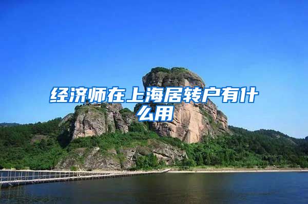 经济师在上海居转户有什么用