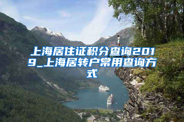 上海居住证积分查询2019_上海居转户常用查询方式